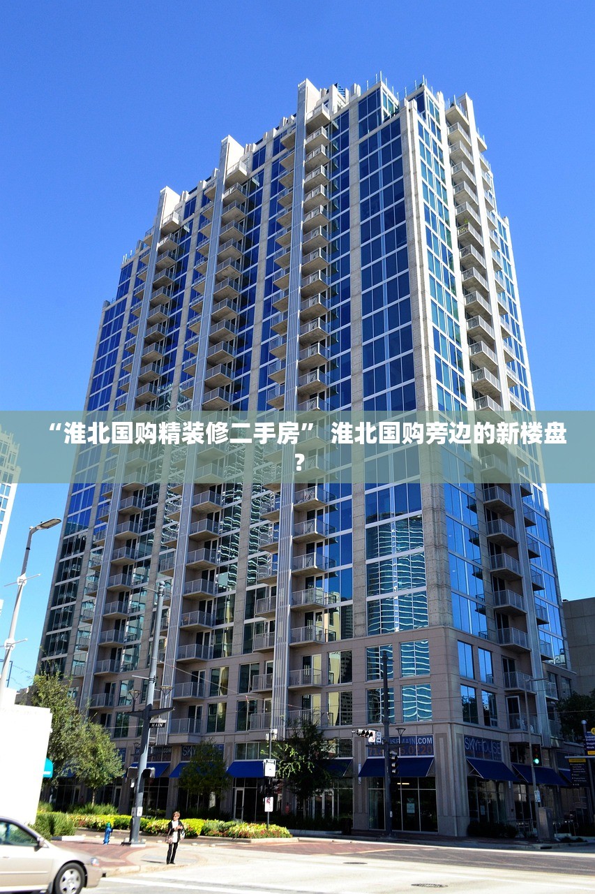 “淮北国购精装修二手房” 淮北国购旁边的新楼盘？