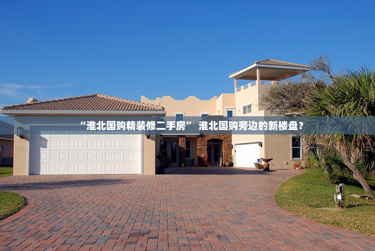 “淮北国购精装修二手房” 淮北国购旁边的新楼盘？