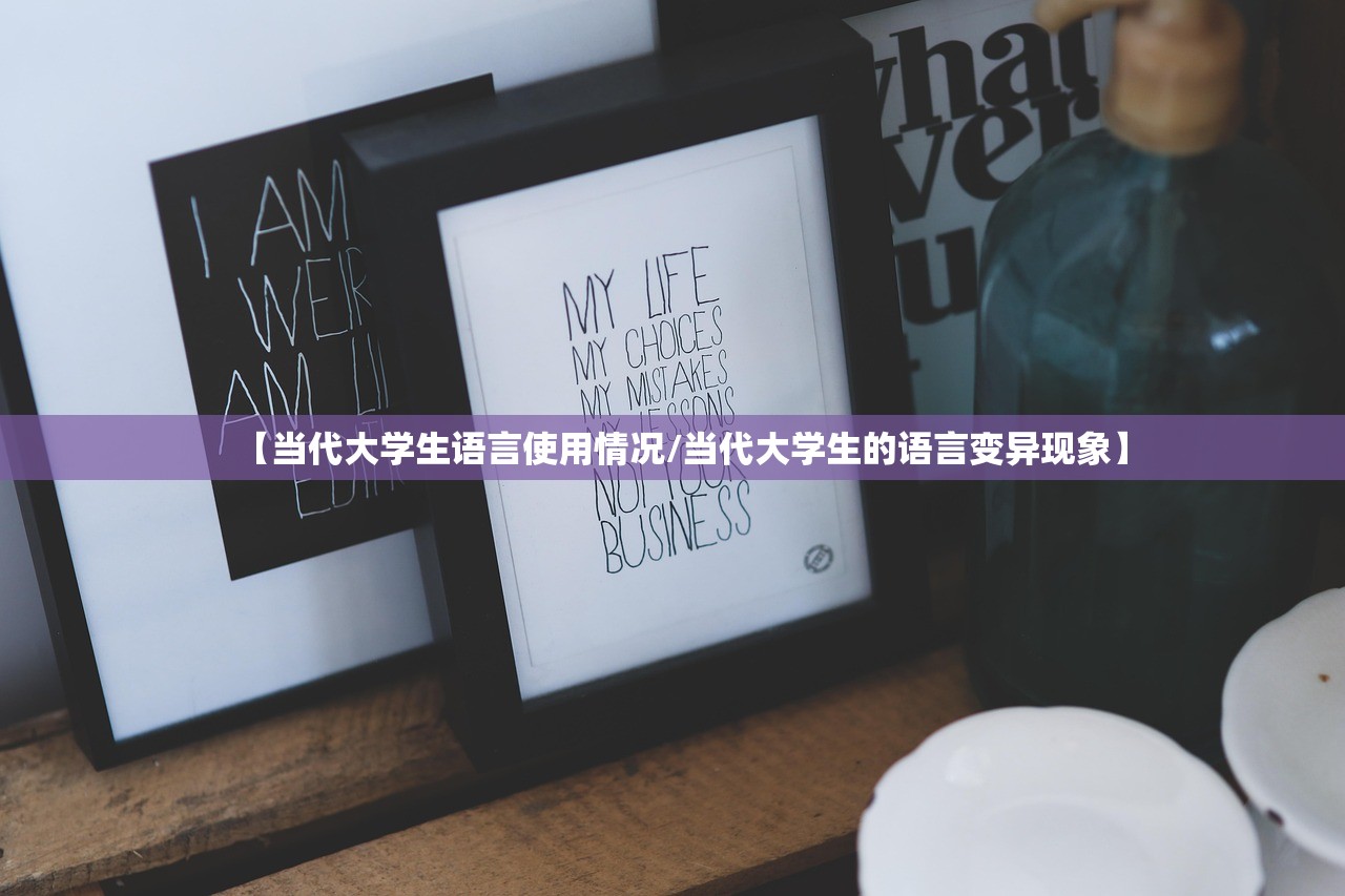 【当代大学生语言使用情况/当代大学生的语言变异现象】 【当代大学生语言使用情况/当代大学生的语言变异现象】