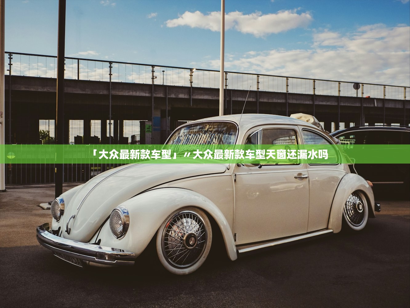 「大众最新款车型」〃大众最新款车型天窗还漏水吗 「大众最新款车型」〃大众最新款车型天窗还漏水吗