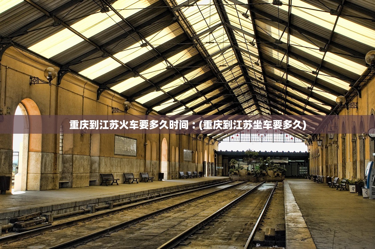 重庆到江苏火车要多久时间︰(重庆到江苏坐车要多久) 重庆到江苏火车要多久时间︰(重庆到江苏坐车要多久)