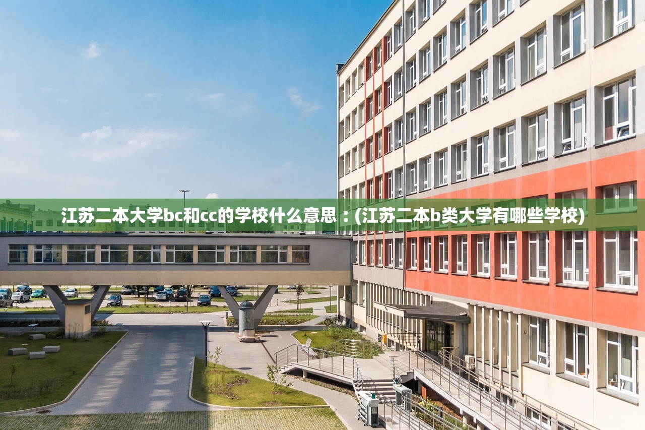 江苏二本大学bc和cc的学校什么意思︰(江苏二本b类大学有哪些学校) 江苏二本大学bc和cc的学校什么意思︰(江苏二本b类大学有哪些学校)