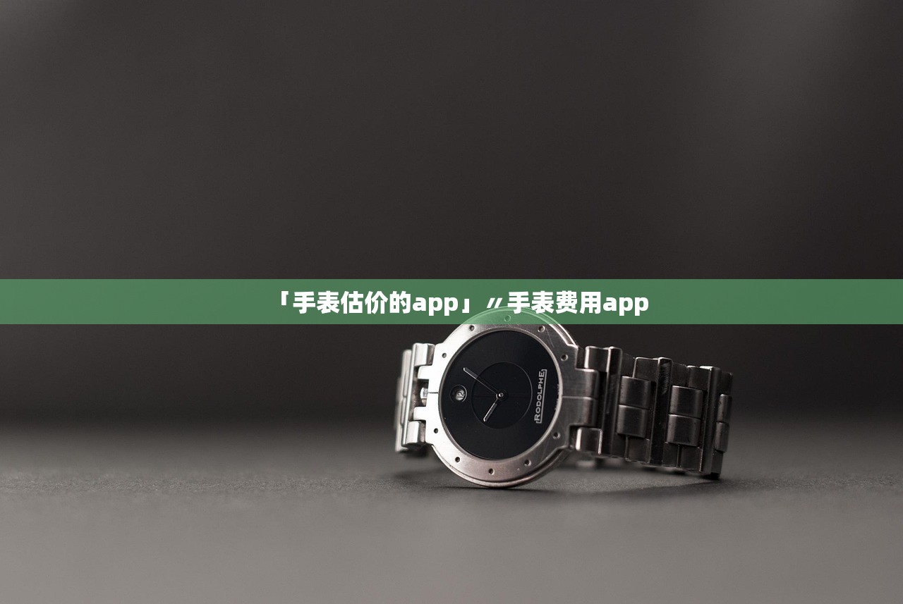 「手表估价的app」〃手表费用app