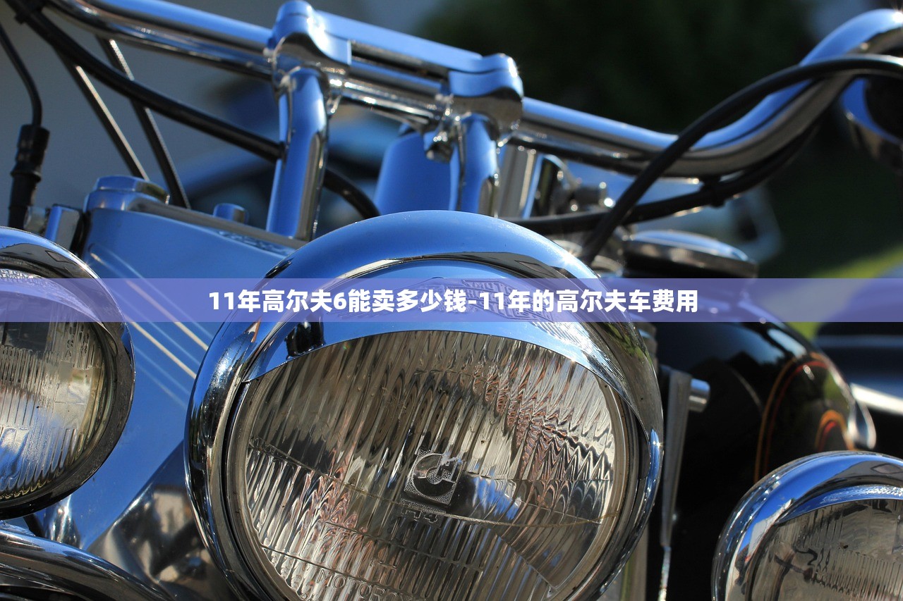 11年高尔夫6能卖多少钱-11年的高尔夫车费用 11年高尔夫6能卖多少钱-11年的高尔夫车费用
