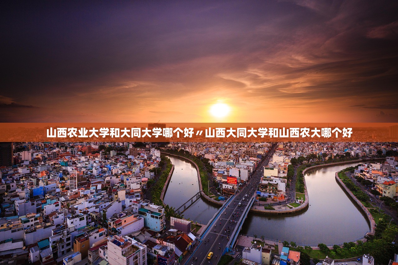 山西农业大学和大同大学哪个好〃山西大同大学和山西农大哪个好 山西农业大学和大同大学哪个好〃山西大同大学和山西农大哪个好