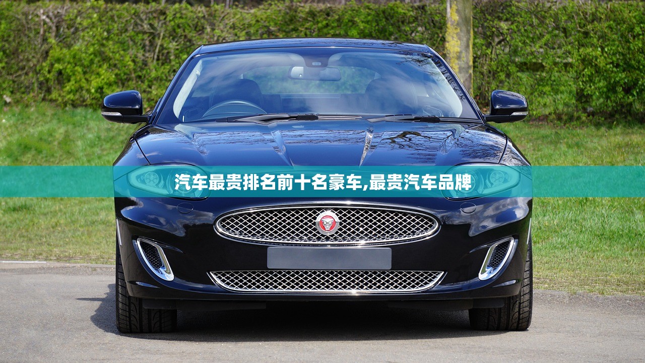 汽车最贵排名前十名豪车,最贵汽车品牌 汽车最贵排名前十名豪车,最贵汽车品牌