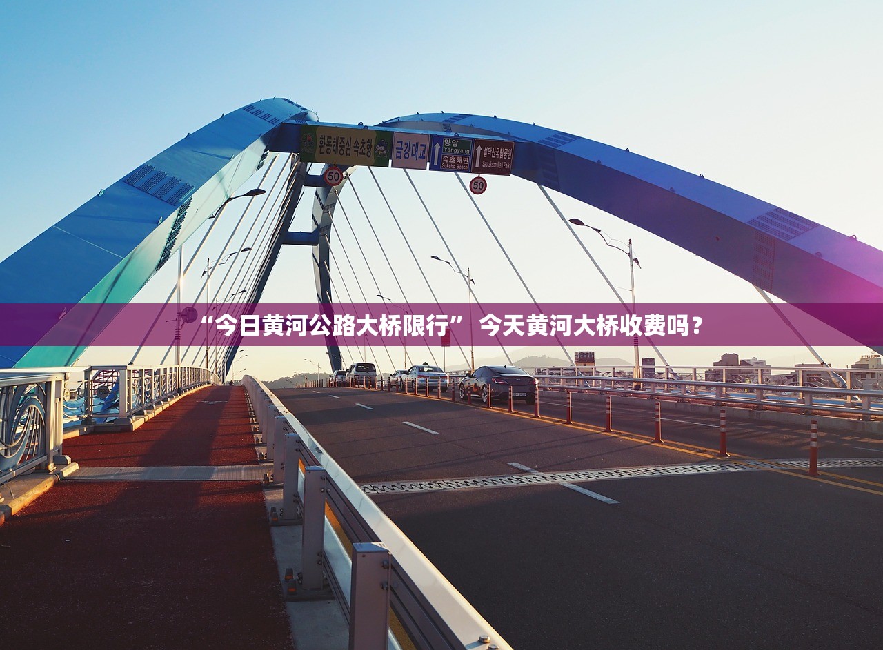 “今日黄河公路大桥限行” 今天黄河大桥收费吗？