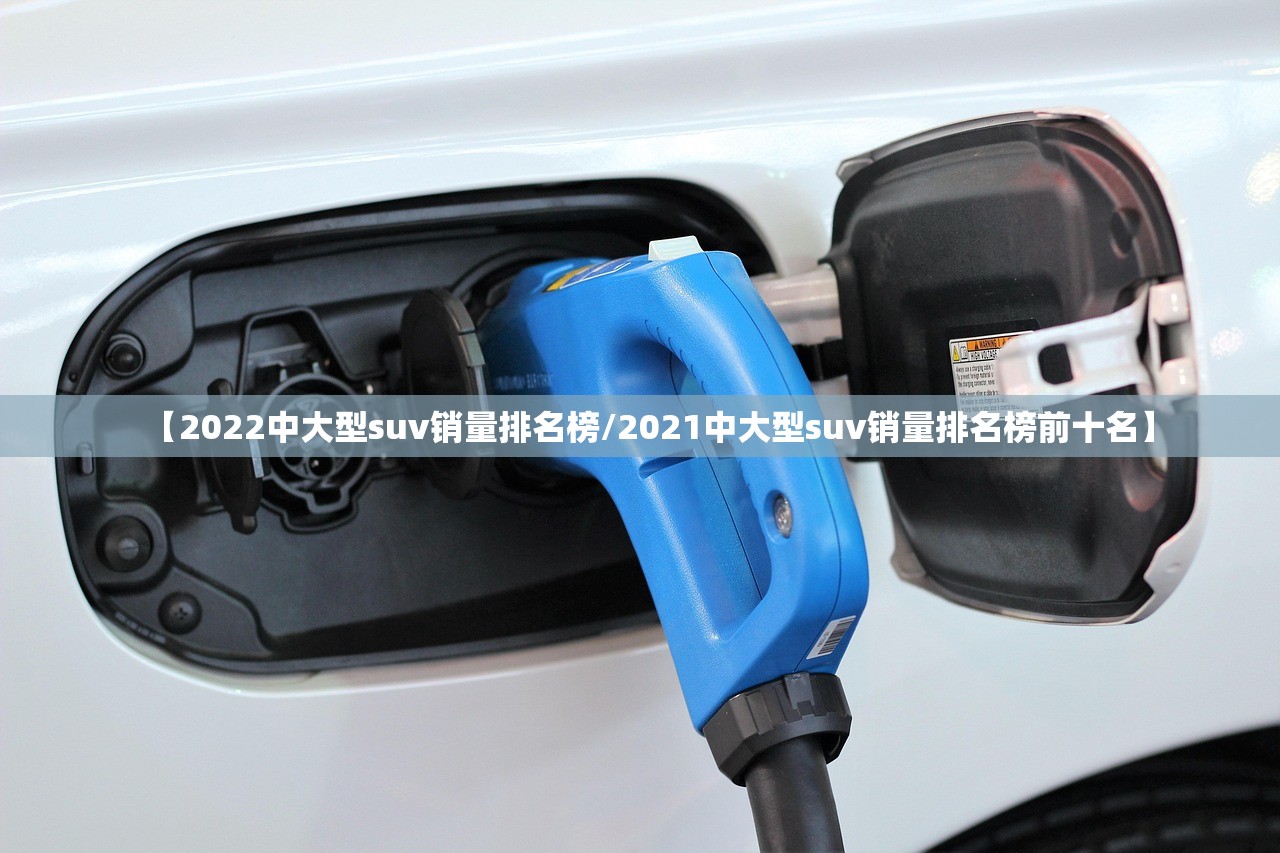 【2022中大型suv销量排名榜/2021中大型suv销量排名榜前十名】 【2022中大型suv销量排名榜/2021中大型suv销量排名榜前十名】