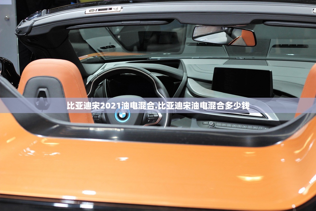 比亚迪宋2021油电混合.比亚迪宋油电混合多少钱 比亚迪宋2021油电混合.比亚迪宋油电混合多少钱