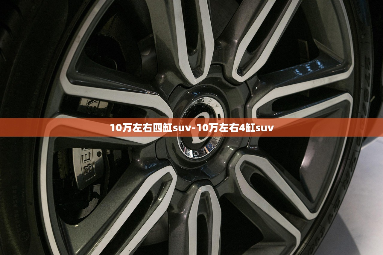 10万左右四缸suv-10万左右4缸suv 10万左右四缸suv-10万左右4缸suv