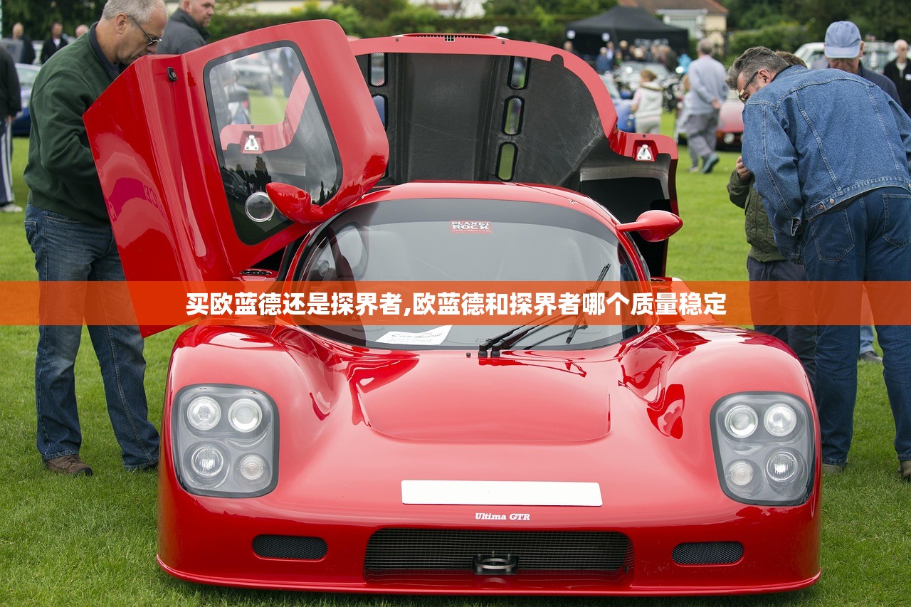 买欧蓝德还是探界者,欧蓝德和探界者哪个质量稳定 买欧蓝德还是探界者,欧蓝德和探界者哪个质量稳定