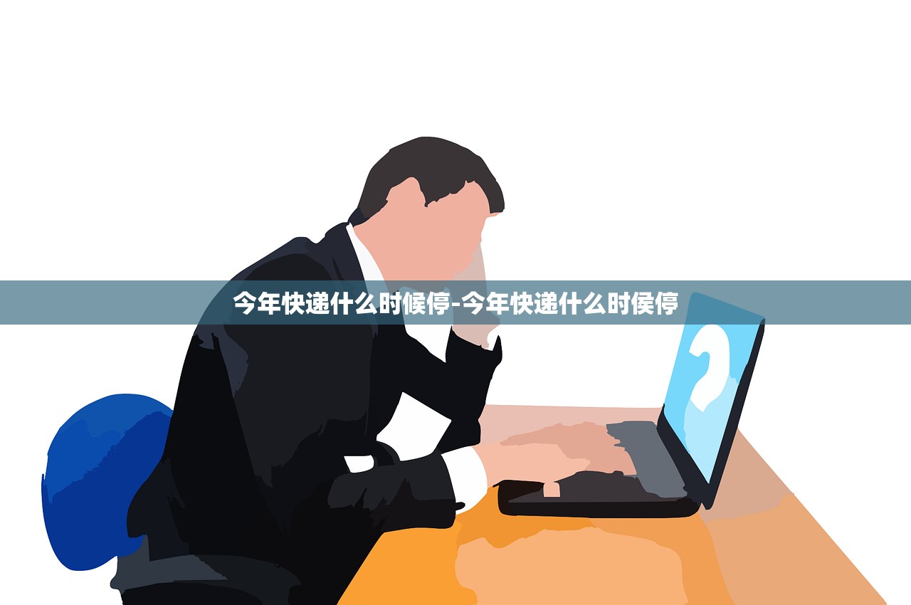 今年快递什么时候停-今年快递什么时侯停 今年快递什么时候停-今年快递什么时侯停