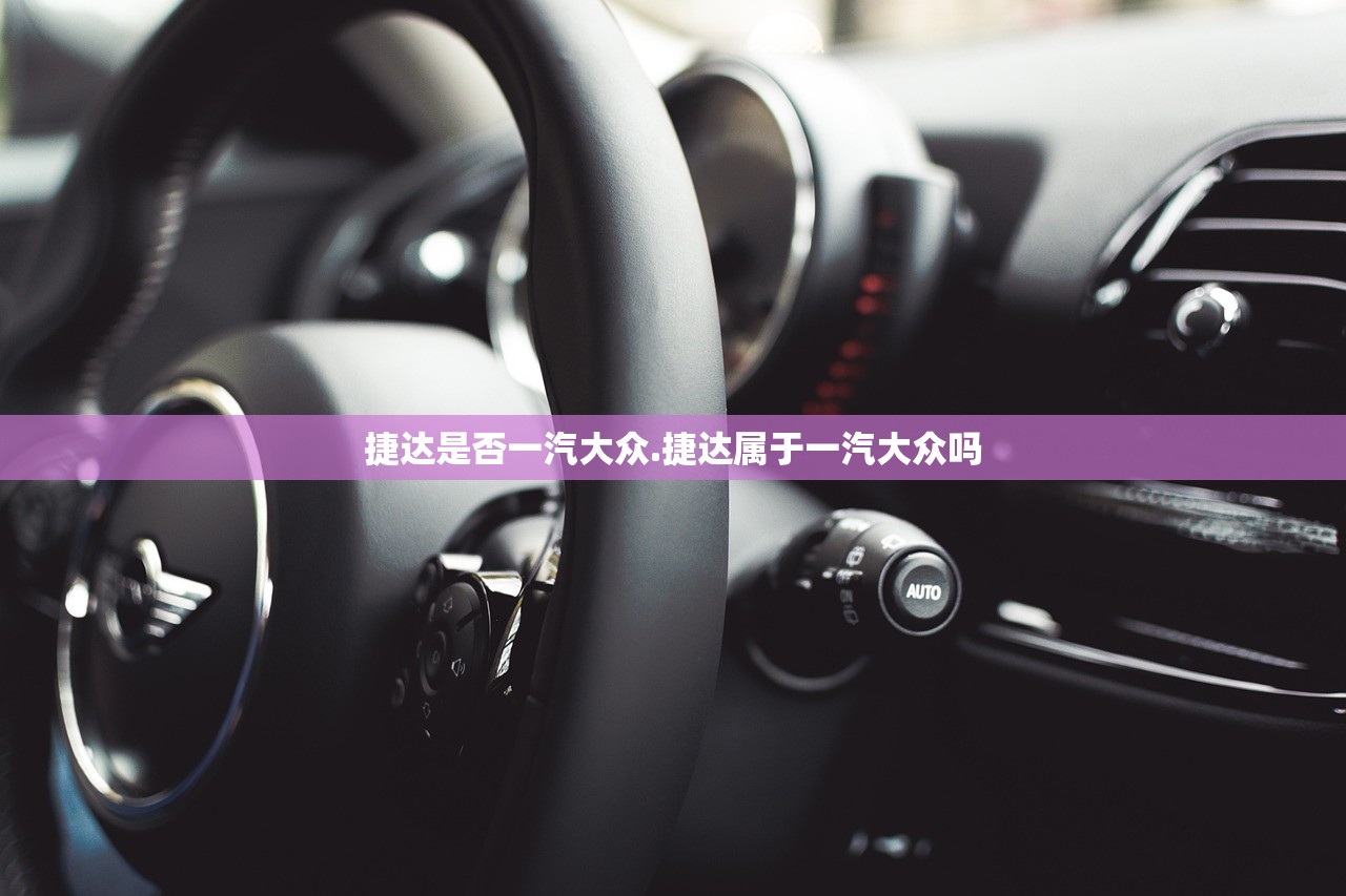 捷达是否一汽大众.捷达属于一汽大众吗 捷达是否一汽大众.捷达属于一汽大众吗