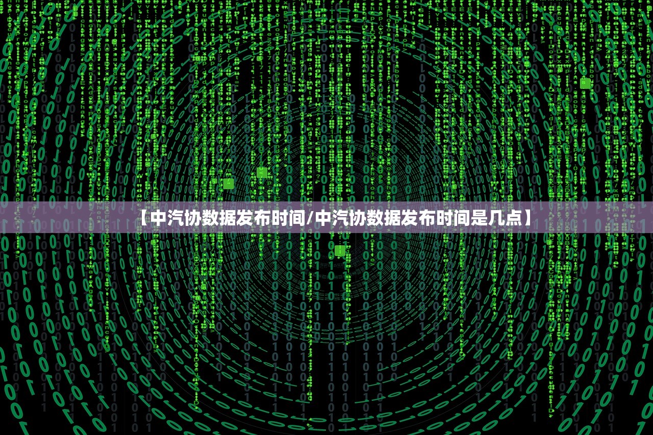 【中汽协数据发布时间/中汽协数据发布时间是几点】 【中汽协数据发布时间/中汽协数据发布时间是几点】