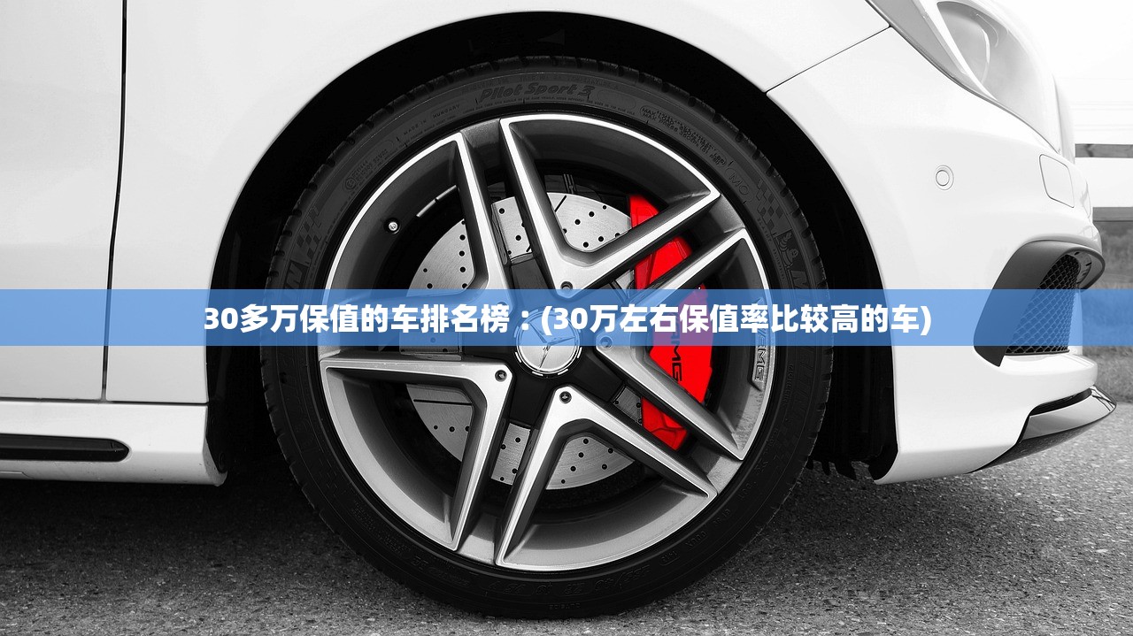 30多万保值的车排名榜︰(30万左右保值率比较高的车)
