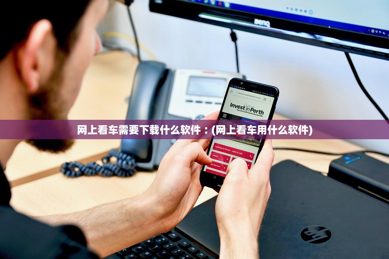 网上看车需要下载什么软件︰(网上看车用什么软件) 网上看车需要下载什么软件︰(网上看车用什么软件)
