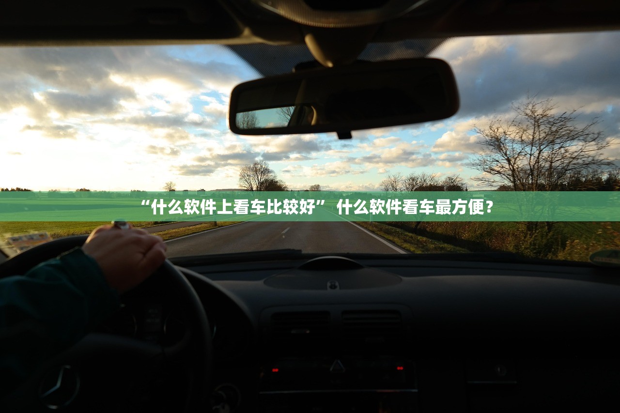 “什么软件上看车比较好” 什么软件看车最方便？