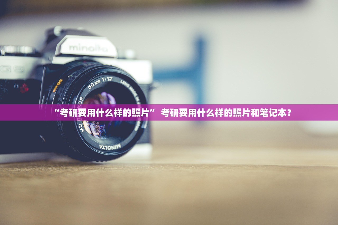 “考研要用什么样的照片” 考研要用什么样的照片和笔记本？