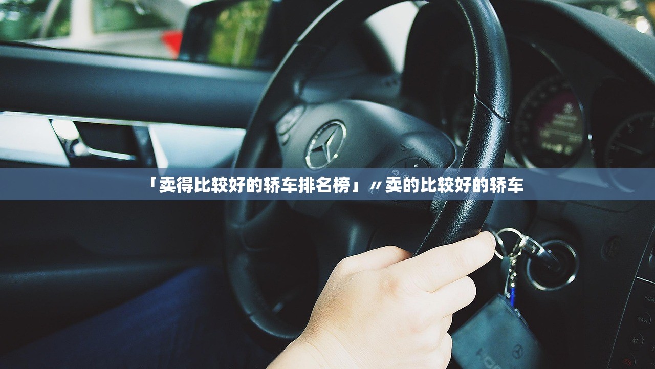 「卖得比较好的轿车排名榜」〃卖的比较好的轿车 「卖得比较好的轿车排名榜」〃卖的比较好的轿车