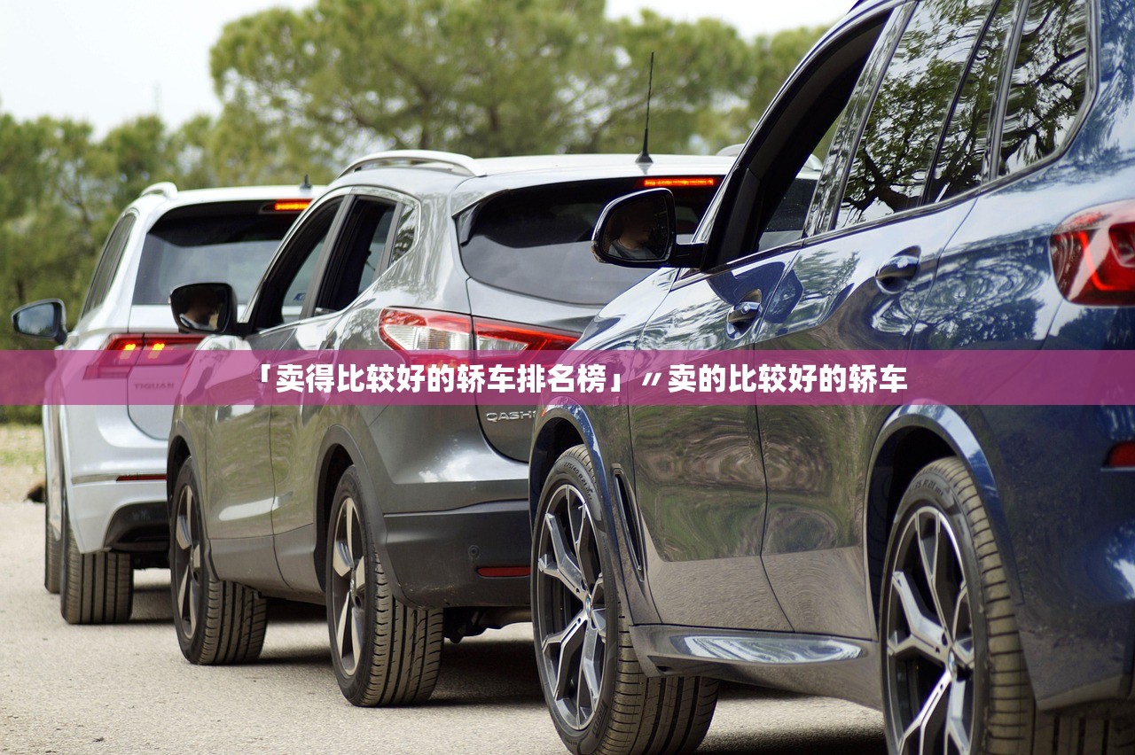 「卖得比较好的轿车排名榜」〃卖的比较好的轿车 「卖得比较好的轿车排名榜」〃卖的比较好的轿车