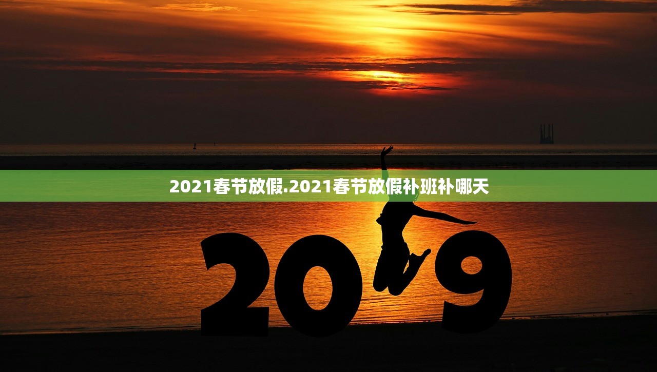 2021春节放假.2021春节放假补班补哪天