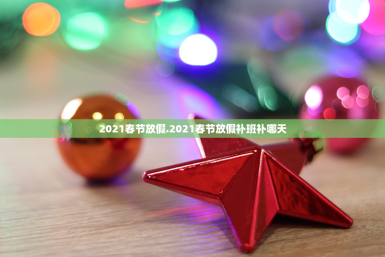 2021春节放假.2021春节放假补班补哪天 2021春节放假.2021春节放假补班补哪天