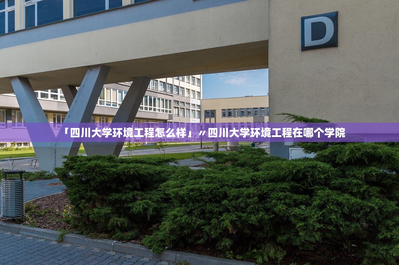 「四川大学环境工程怎么样」〃四川大学环境工程在哪个学院 「四川大学环境工程怎么样」〃四川大学环境工程在哪个学院