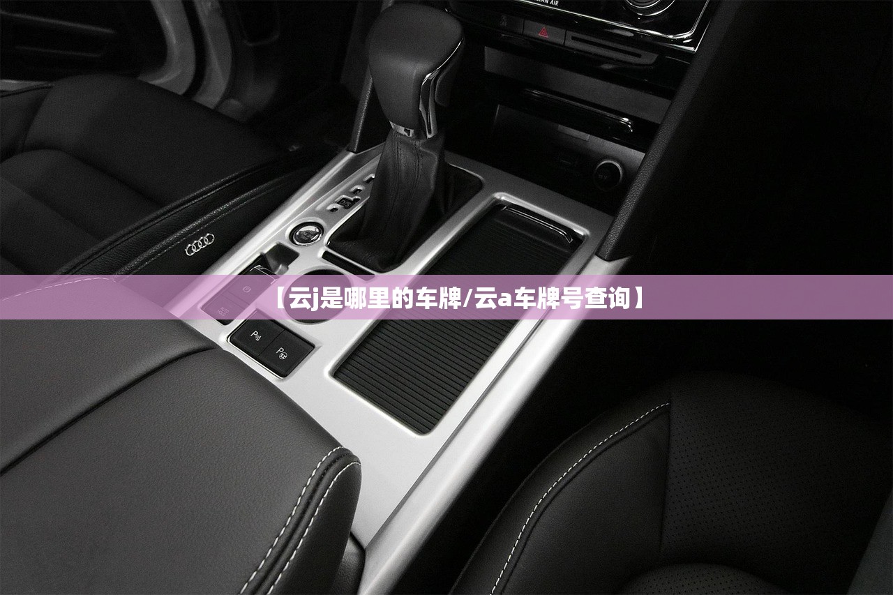 【云j是哪里的车牌/云a车牌号查询】