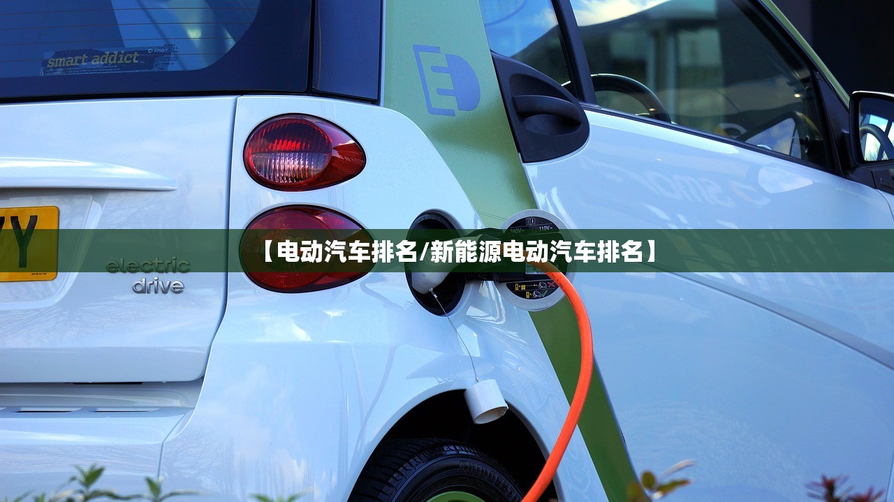 【电动汽车排名/新能源电动汽车排名】 【电动汽车排名/新能源电动汽车排名】
