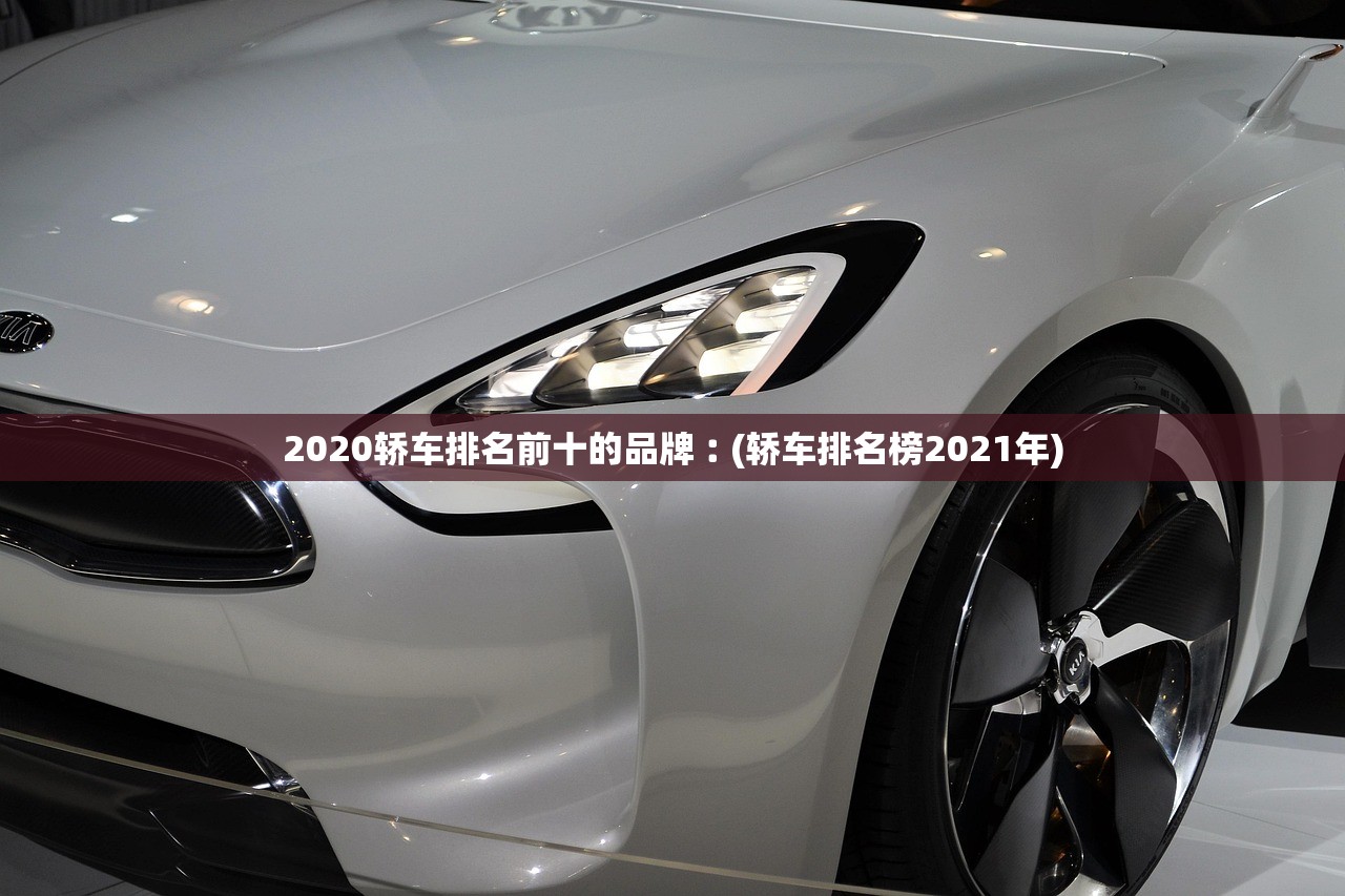 2020轿车排名前十的品牌︰(轿车排名榜2021年) 2020轿车排名前十的品牌︰(轿车排名榜2021年)