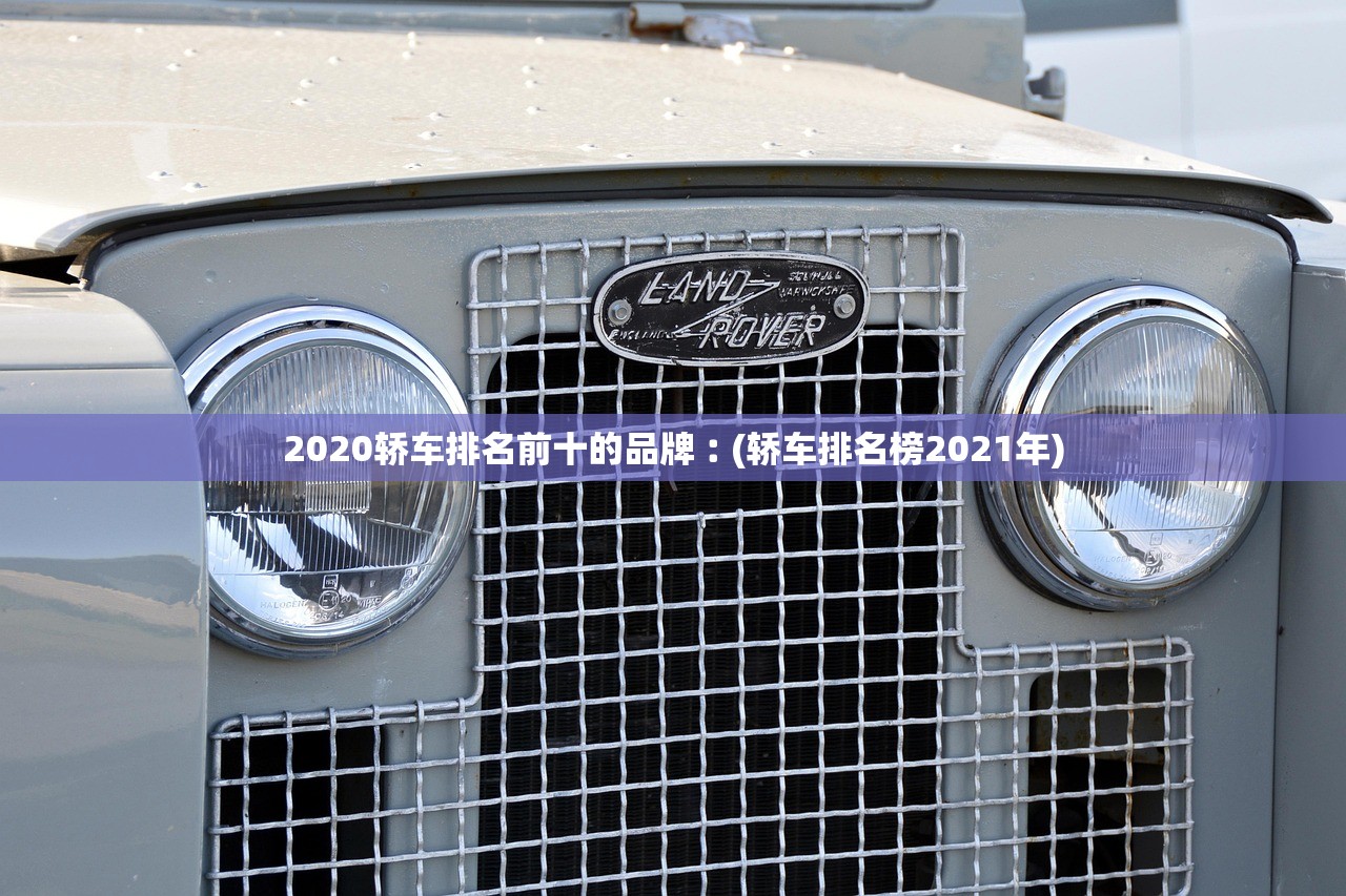 2020轿车排名前十的品牌︰(轿车排名榜2021年) 2020轿车排名前十的品牌︰(轿车排名榜2021年)