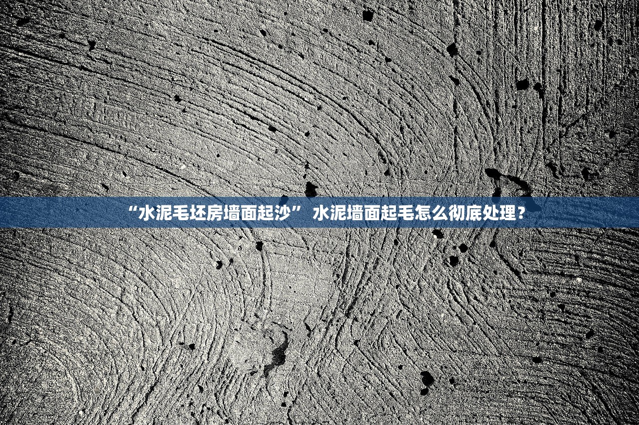 “水泥毛坯房墙面起沙” 水泥墙面起毛怎么彻底处理？