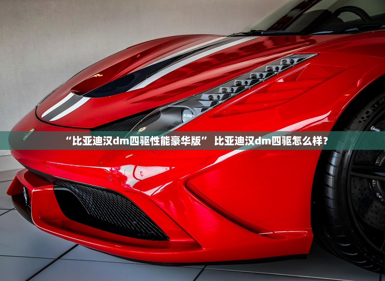“比亚迪汉dm四驱性能豪华版	” 比亚迪汉dm四驱怎么样？