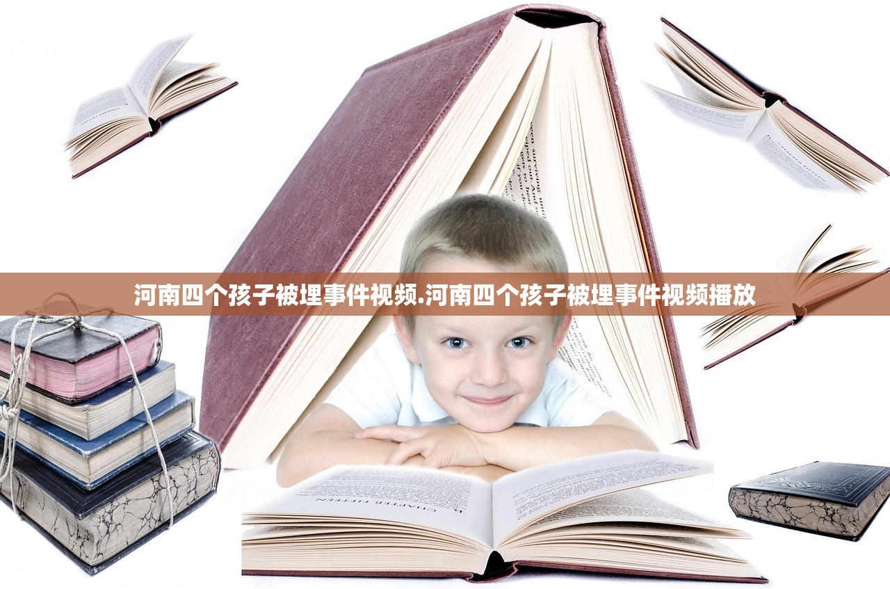 河南四个孩子被埋事件视频.河南四个孩子被埋事件视频播放