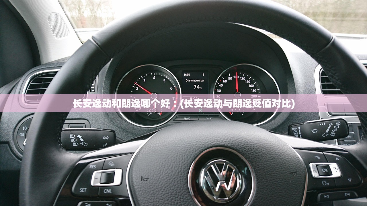 长安逸动和朗逸哪个好︰(长安逸动与朗逸贬值对比) 长安逸动和朗逸哪个好︰(长安逸动与朗逸贬值对比)