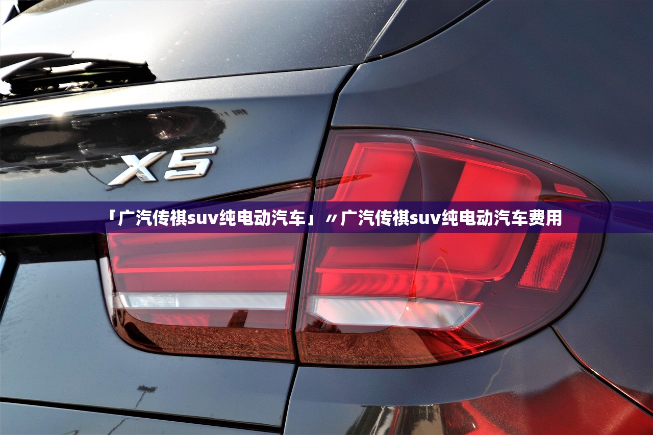 「广汽传祺suv纯电动汽车」〃广汽传祺suv纯电动汽车费用 「广汽传祺suv纯电动汽车」〃广汽传祺suv纯电动汽车费用