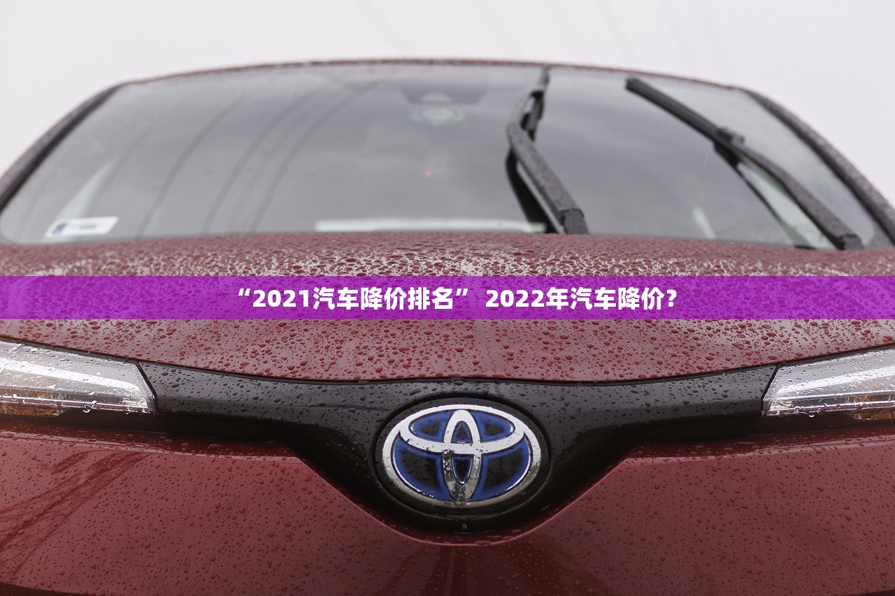 “2021汽车降价排名	” 2022年汽车降价？