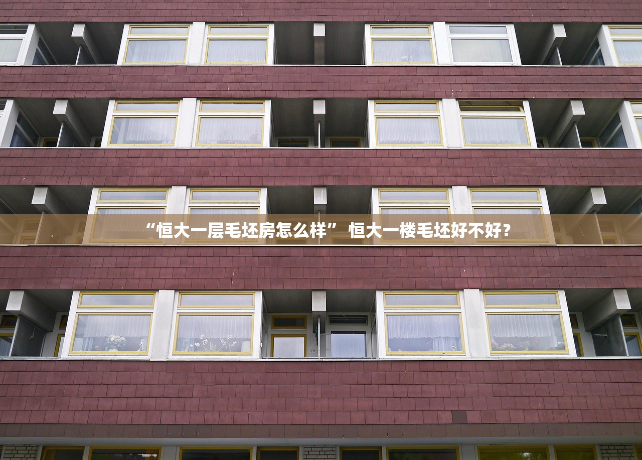 “恒大一层毛坯房怎么样” 恒大一楼毛坯好不好？