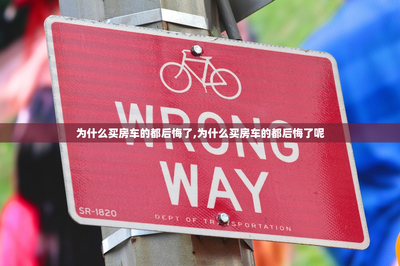 为什么买房车的都后悔了,为什么买房车的都后悔了呢 为什么买房车的都后悔了,为什么买房车的都后悔了呢