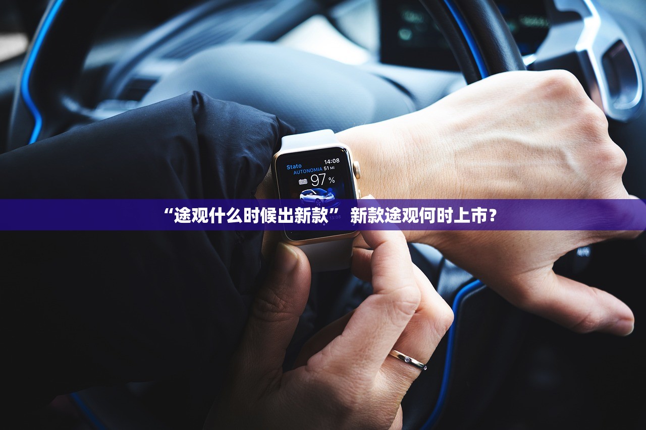 “途观什么时候出新款	” 新款途观何时上市？
