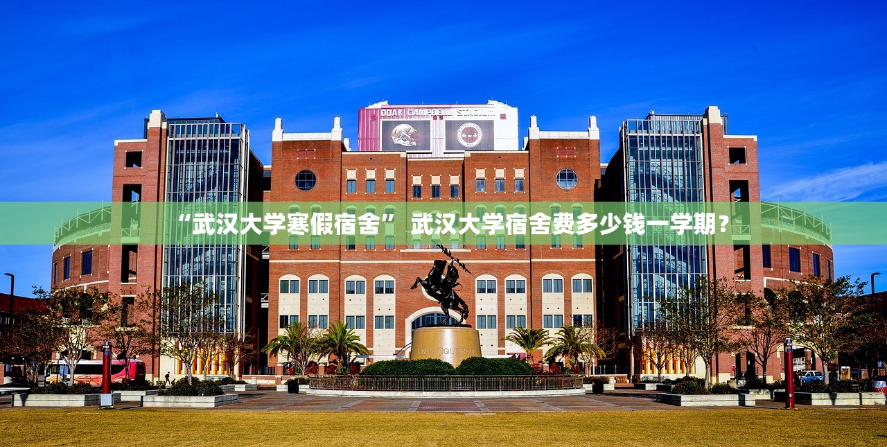 “武汉大学寒假宿舍” 武汉大学宿舍费多少钱一学期？