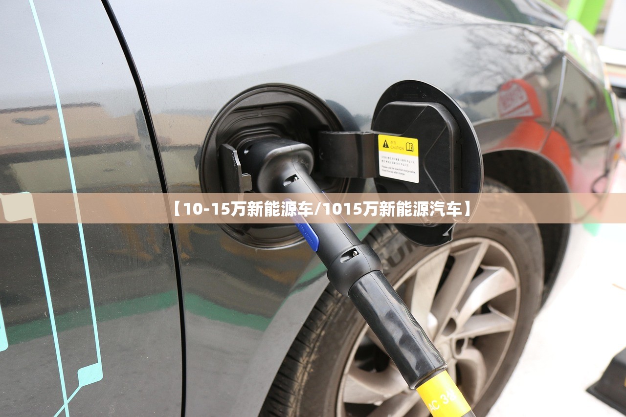 【10-15万新能源车/1015万新能源汽车】 【10-15万新能源车/1015万新能源汽车】