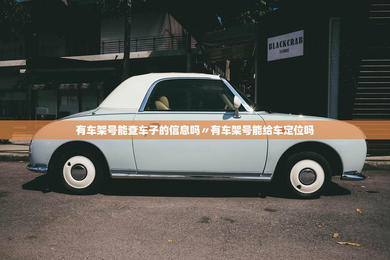 有车架号能查车子的信息吗〃有车架号能给车定位吗 有车架号能查车子的信息吗〃有车架号能给车定位吗