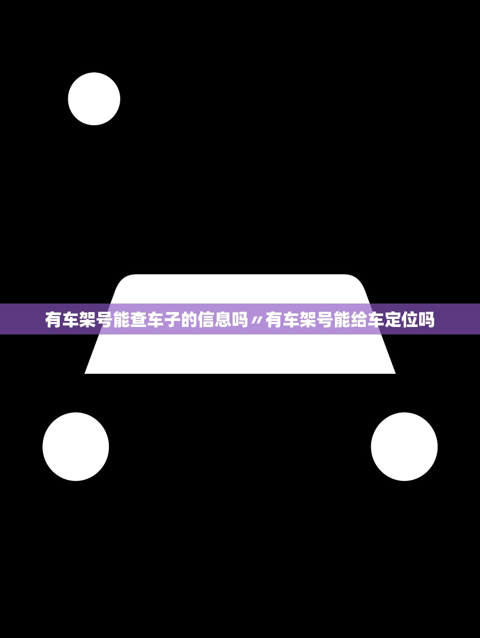 有车架号能查车子的信息吗〃有车架号能给车定位吗 有车架号能查车子的信息吗〃有车架号能给车定位吗
