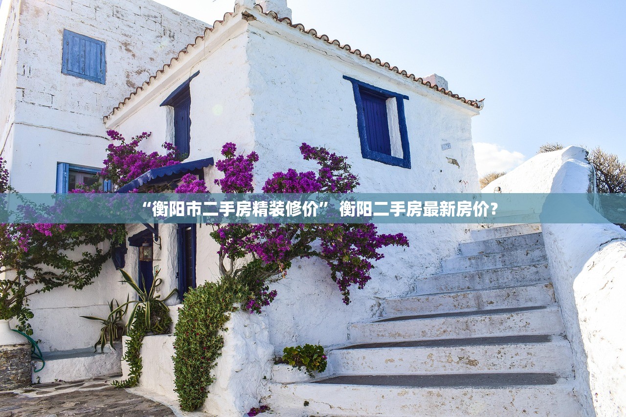 “衡阳市二手房精装修价	” 衡阳二手房最新房价？