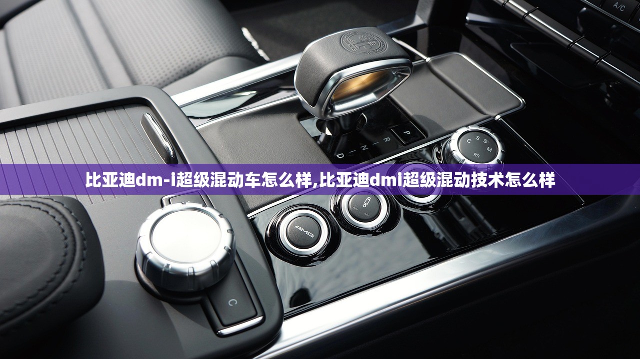 比亚迪dm-i超级混动车怎么样,比亚迪dmi超级混动技术怎么样