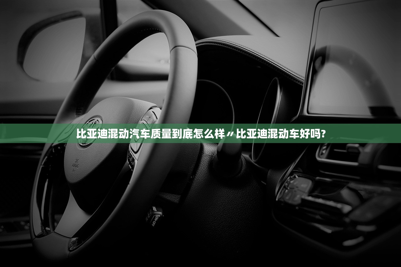 比亚迪混动汽车质量到底怎么样〃比亚迪混动车好吗?