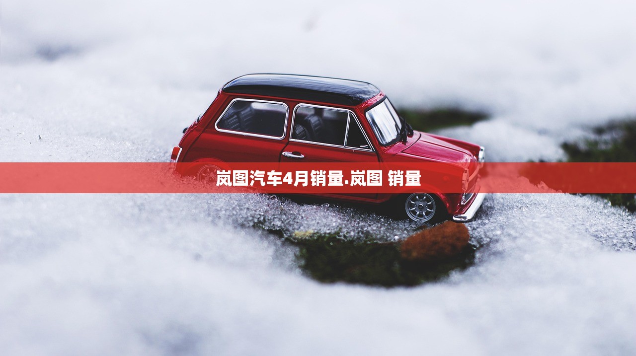 岚图汽车4月销量.岚图 销量 岚图汽车4月销量.岚图 销量
