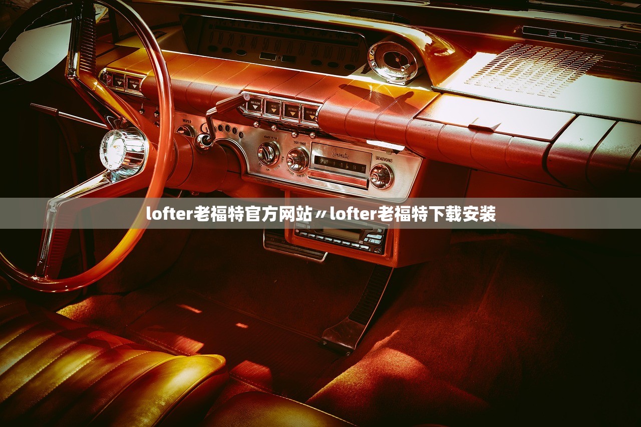 lofter老福特官方网站〃lofter老福特下载安装 lofter老福特官方网站〃lofter老福特下载安装