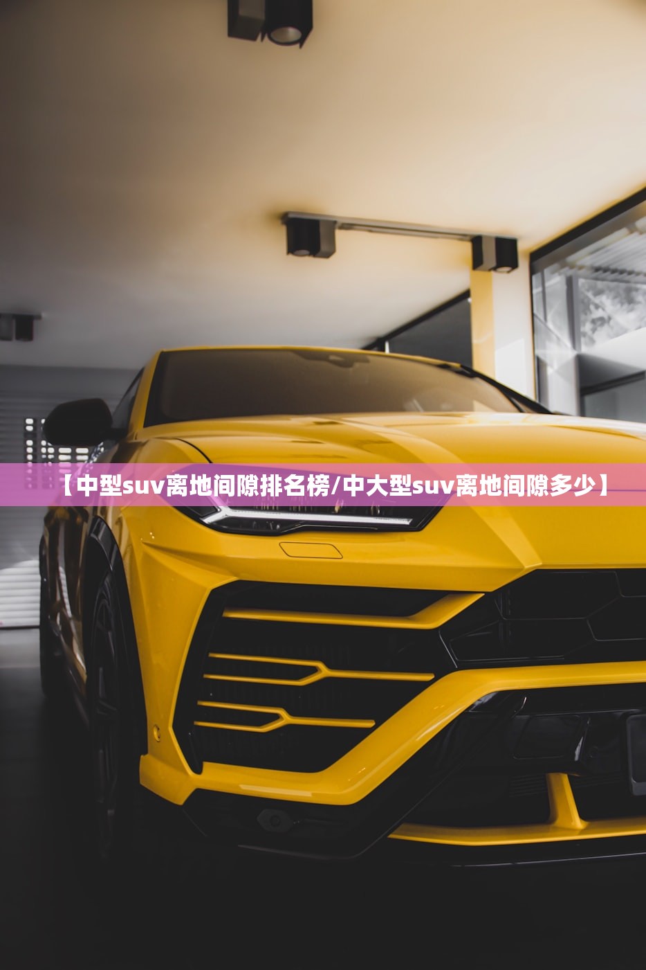 【中型suv离地间隙排名榜/中大型suv离地间隙多少】 【中型suv离地间隙排名榜/中大型suv离地间隙多少】